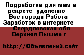 Подработка для мам в декрете (удаленно)  - Все города Работа » Заработок в интернете   . Свердловская обл.,Верхняя Пышма г.